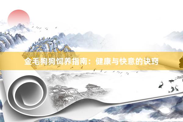 金毛狗狗饲养指南：健康与快意的诀窍