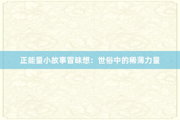 正能量小故事冒昧想：世俗中的稀薄力量